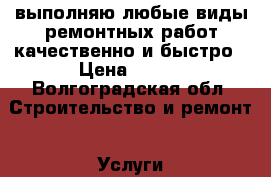 выполняю любые виды ремонтных работ качественно и быстро › Цена ­ 100 - Волгоградская обл. Строительство и ремонт » Услуги   